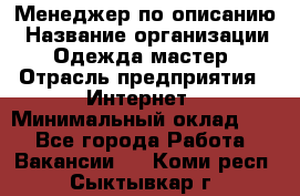 Менеджер по описанию › Название организации ­ Одежда мастер › Отрасль предприятия ­ Интернет › Минимальный оклад ­ 1 - Все города Работа » Вакансии   . Коми респ.,Сыктывкар г.